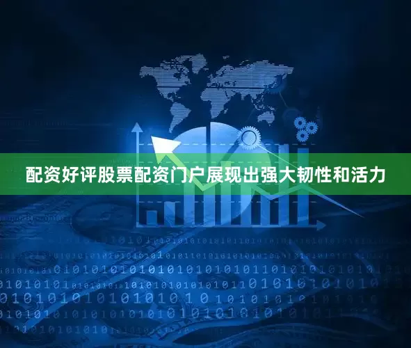 配资好评股票配资门户展现出强大韧性和活力
