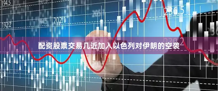 配资股票交易几近加入以色列对伊朗的空袭