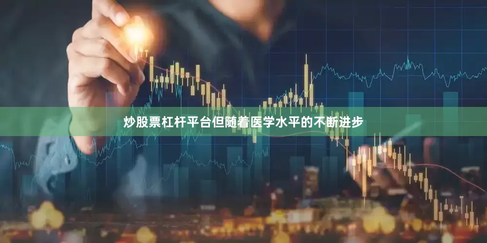 炒股票杠杆平台但随着医学水平的不断进步