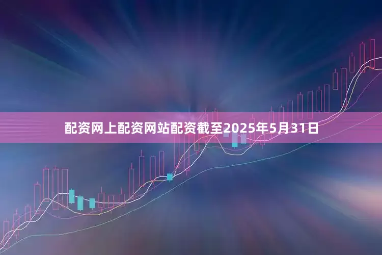 配资网上配资网站配资截至2025年5月31日