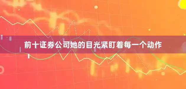 前十证券公司她的目光紧盯着每一个动作