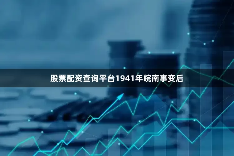 股票配资查询平台1941年皖南事变后